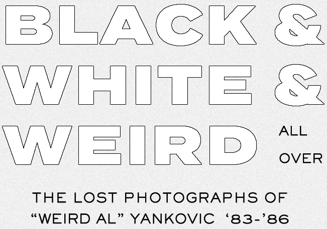 Black & White & Weird All Over, The Lost Photographs of ''Weird Al'' Yankovic '83-'86.